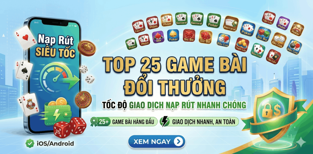 Top 25 Game Bài Có Tốc Độ Giao Dịch Nạp Rút Nhanh Chóng